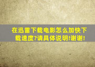 在迅雷下载电影,怎么加快下载速度?请具体说明!谢谢!