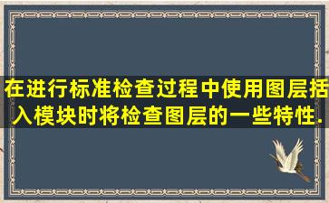 在进行标准检查过程中,使用图层括入模块时,将检查图层的一些特性,...