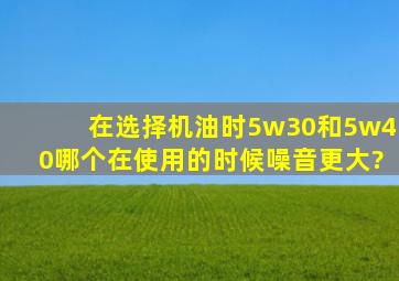 在选择机油时5w30和5w40哪个在使用的时候噪音更大?