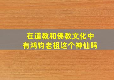 在道教和佛教文化中有鸿钧老祖这个神仙吗