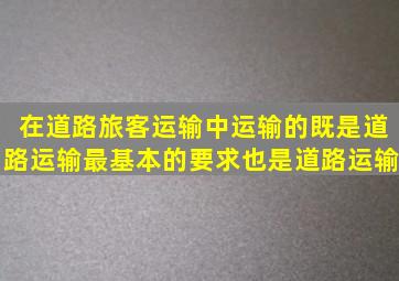 在道路旅客运输中运输的既是道路运输最基本的要求也是道路运输