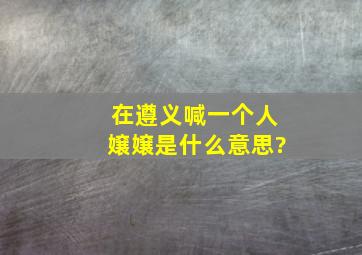 在遵义喊一个人嬢嬢是什么意思?