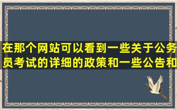 在那个网站可以看到一些关于公务员考试的详细的政策和一些公告和