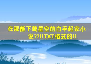 在那能下载星空的《白手起家》小说??!!TXT格式的!!