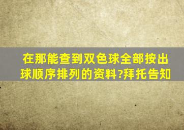 在那能查到双色球全部按出球顺序排列的资料?(拜托告知)