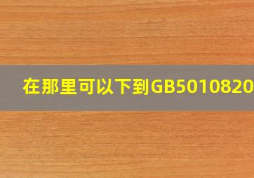 在那里可以下到GB501082008?