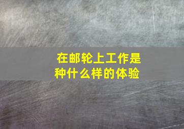 在邮轮上工作是种什么样的体验 