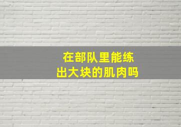 在部队里能练出大块的肌肉吗