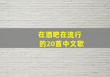 在酒吧在流行的20首中文歌