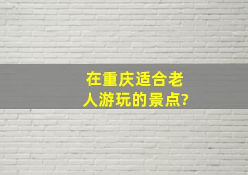 在重庆适合老人游玩的景点?