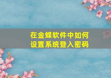 在金蝶软件中如何设置系统登入密码