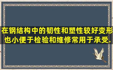 在钢结构中,()的韧性和塑性较好,变形也小,便于检验和维修,常用于承受...