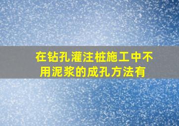 在钻孔灌注桩施工中,不用泥浆的成孔方法有( )。