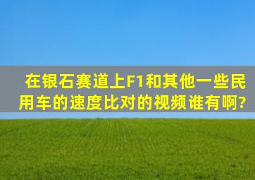 在银石赛道上F1和其他一些民用车的速度比对的视频谁有啊?