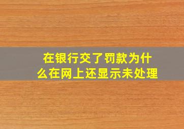 在银行交了罚款为什么在网上还显示未处理