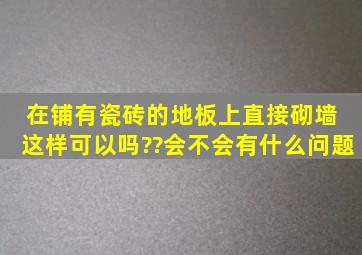 在铺有瓷砖的地板上直接砌墙 这样可以吗??会不会有什么问题