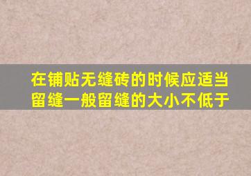 在铺贴无缝砖的时候应适当留缝,一般留缝的大小不低于()。