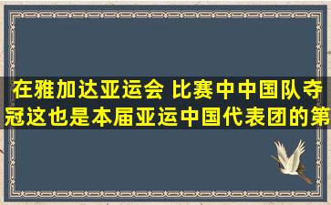 在雅加达亚运会( )比赛中,中国队夺冠,这也是本届亚运中国代表团的第...