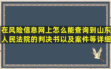 在风险信息网上怎么能查询到山东人民法院的判决书以及案件等详细...