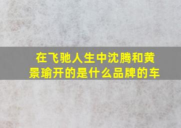 在飞驰人生中沈腾和黄景瑜开的是什么品牌的车。。。