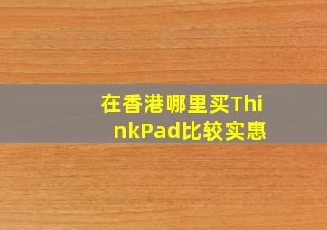 在香港哪里买ThinkPad比较实惠 