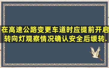 在高速公路变更车道时,应提前开启转向灯,观察情况,确认安全后,缓转...