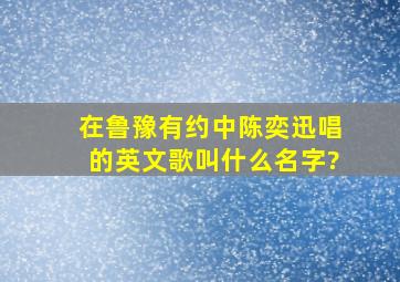 在鲁豫有约中陈奕迅唱的英文歌叫什么名字?