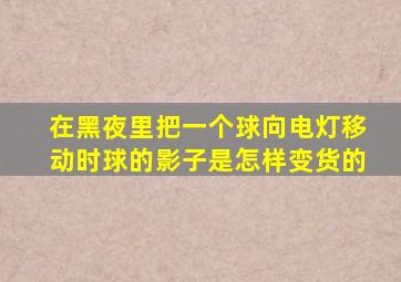 在黑夜里把一个球向电灯移动时,球的影子是怎样变货的