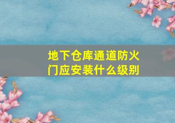 地下仓库通道防火门应安装什么级别