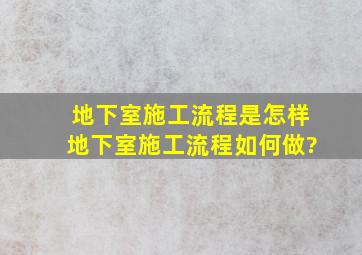 地下室施工流程是怎样,地下室施工流程如何做?