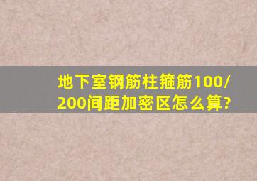 地下室钢筋柱箍筋100/200间距加密区怎么算?