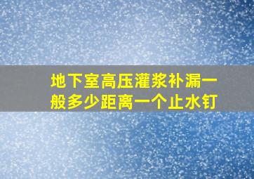 地下室高压灌浆补漏一般多少距离一个止水钉