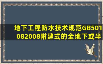 地下工程防水技术规范(GB501082008)附建式的全地下或半地下工程的...