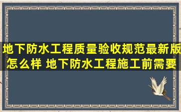 地下防水工程质量验收规范最新版怎么样 地下防水工程施工前需要...