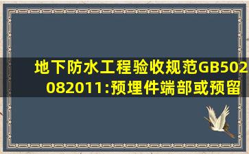 地下防水工程验收规范(GB502082011):预埋件端部或预留孔、槽底部...