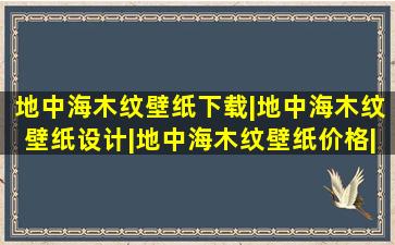 地中海木纹壁纸下载|地中海木纹壁纸设计|地中海木纹壁纸价格|diy...