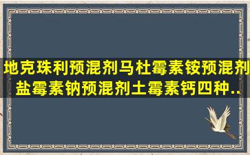 地克珠利预混剂、马杜霉素铵预混剂、盐霉素钠预混剂、土霉素钙四种...