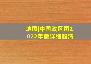 地图|中国政区图2022年版(详细超清) 