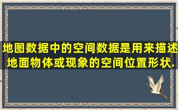 地图数据中的空间数据是用来描述地面物体或现象的空间位置、形状、...