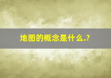 地图的概念是什么.?