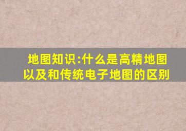 地图知识:什么是高精地图,以及和传统电子地图的区别