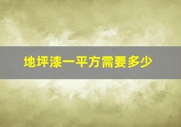 地坪漆一平方需要多少