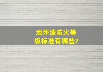 地坪漆防火等级标准有哪些?