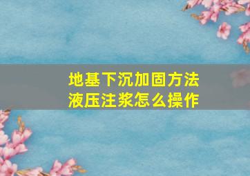 地基下沉加固方法液压注浆怎么操作