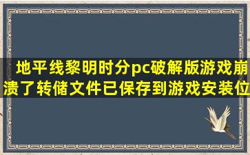 地平线黎明时分pc破解版游戏崩溃了转储文件已保存到游戏安装位置这...