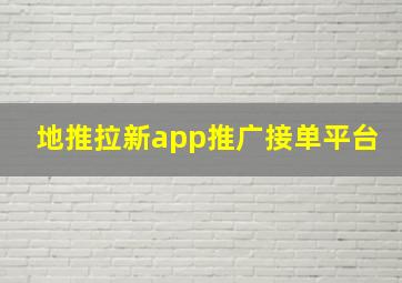 地推拉新app推广接单平台