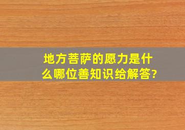 地方菩萨的愿力是什么,哪位善知识给解答?