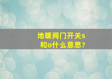 地暖阀门开关s和o什么意思?