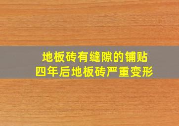 地板砖有缝隙的铺贴四年后地板砖严重变形