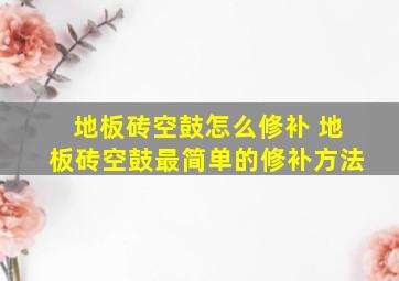 地板砖空鼓怎么修补 地板砖空鼓最简单的修补方法